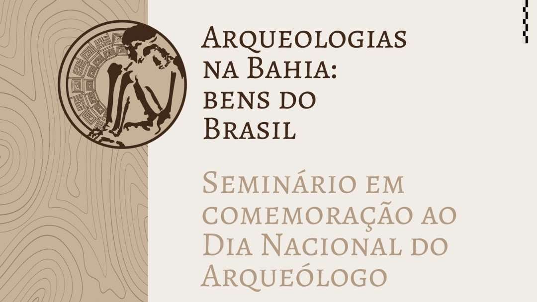 Seminário “Arqueologias na Bahia: Bens do Brasil” comemora o Dia Nacional do Arqueólogo